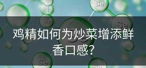 鸡精如何为炒菜增添鲜香口感？